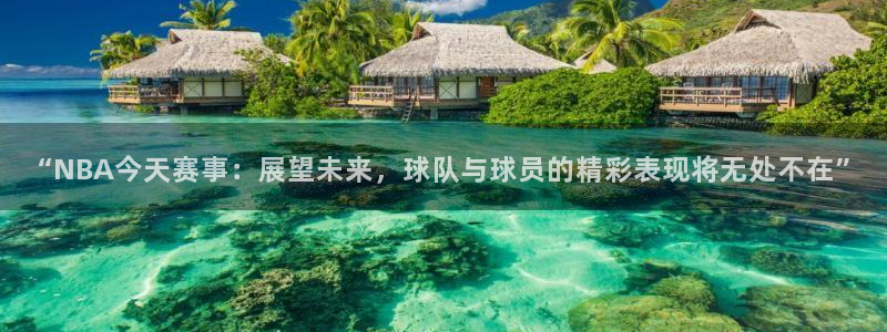 “NBA今天赛事：展望未来，球队与球员的精彩表现将无处不在”
