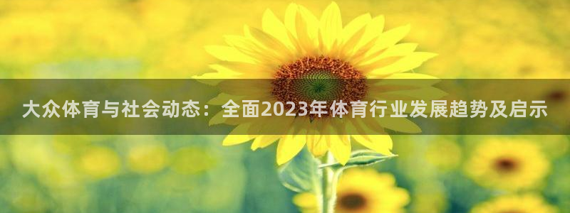 大众体育与社会动态：全面2023年体育行业发展趋势及启示
